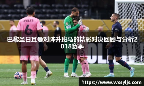 巴黎圣日耳曼对阵升班马的精彩对决回顾与分析2018赛季