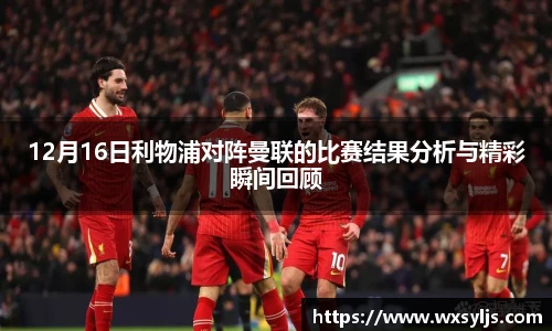 12月16日利物浦对阵曼联的比赛结果分析与精彩瞬间回顾