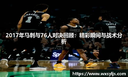 2017年马刺与76人对决回顾：精彩瞬间与战术分析